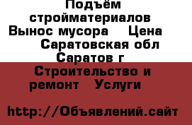 Подъём стройматериалов. Вынос мусора. › Цена ­ 100 - Саратовская обл., Саратов г. Строительство и ремонт » Услуги   